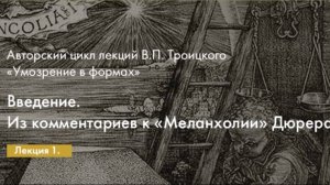 В.П. Троицкий. "Умозрение в формах". Лекция 1. "Введение. Из комментариев к "Меланхолии" Дюрера".