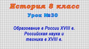 История 8 класс (Урок№30 - Образование в России XVIII в. Российская наука и техника в XVIII в.)