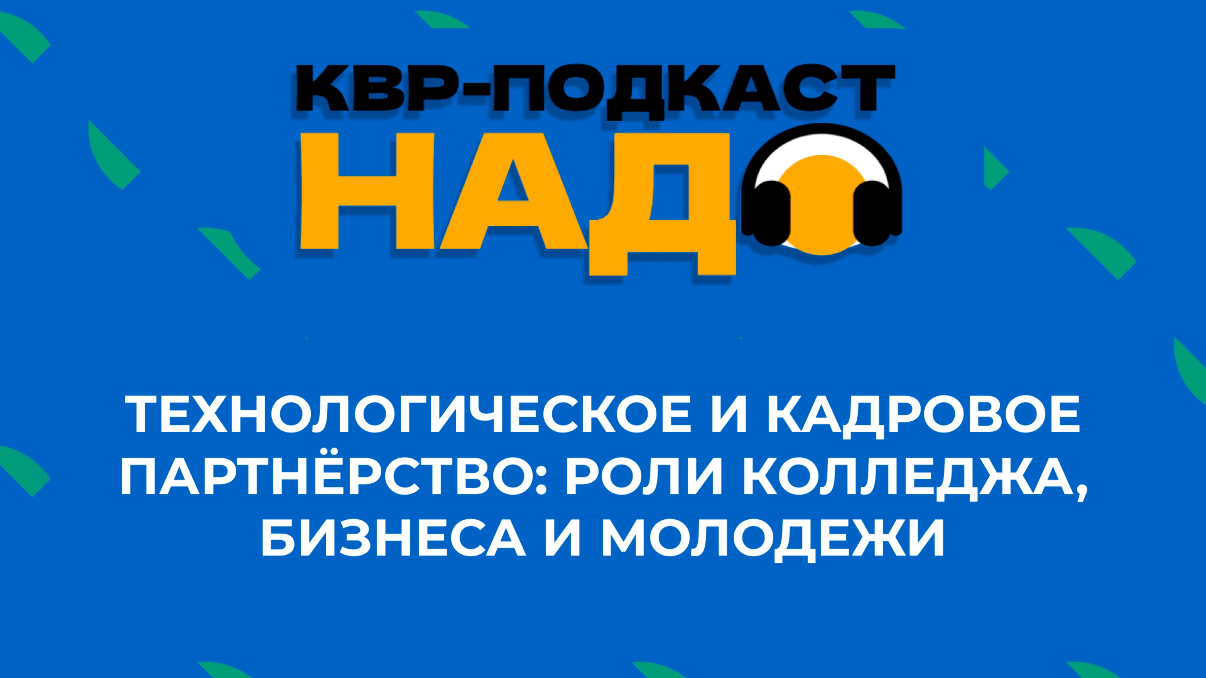 Подкаст КВР-НАДО Технологическое и кадровое партнерство: роли колледжа, бизнеса и молодежи