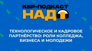 Подкаст КВР-НАДО Технологическое и кадровое партнерство: роли колледжа, бизнеса и молодежи