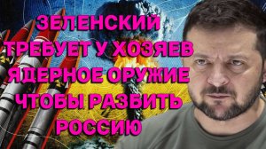 Зеленский требует у хозяев ядерное оружие, чтобы уничтожить Россию