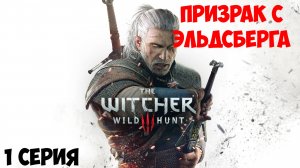 «The Witcher 3: Wild Hunt» ПРИЗРАК С ЭЛЬДСБЕРА|1 СЕРИЯ