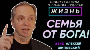 Семья от Бога! | Свидетельство о чуде Алексей Шиповский | Жизнь (Cтудия РХР)