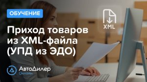 Приход товаров из XML-файла (УПД из ЭДО) – Программа для автосервиса и СТО – autodealer.ru