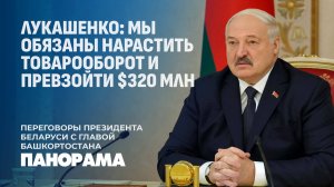 Лукашенко о сотрудничестве с Башкортостаном: мы просто обязаны нарастить товарооборот. Панорама