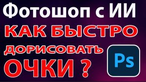 Как быстро дорисовать очки в Фотошопе с ИИ