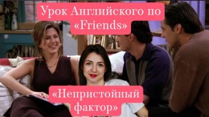 Урок английского по "Friends" эпизод 22 "Непристойный фактор"