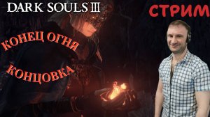 СТРИМ-КОНЕЦ ОГНЯ🎮Dark Souls III (Погружение во тьму Финал)