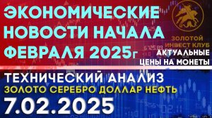 Экономические новости начала февраля 2025 г. Анализ рынка золота, серебра, нефти, доллара 07.02.2025