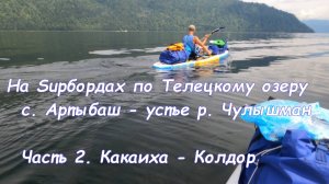 На Sup бордах по Телецкому озеру с. Артыбаш - устье р. Чулышман. Часть 2. Какаиха - Колдор