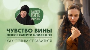 Как справиться с чувством вины после смерти близкого человека? Мон. Мария «Давайте жить здорово»