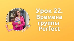 Урок 22. Времена группы Perfect