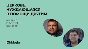 Церковь, нуждающаяся в помощи другим | Михаил и Алексей Шерины | Экклезия 2022