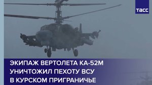 Экипаж вертолета Ка-52М уничтожил пехоту ВСУ в курском приграничье
