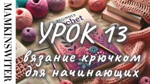 Бесплатный УРОК №13
Вязание крючком