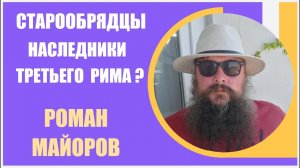 Роман Майоров [1] Старообрядцы - наследники третьего Рима?