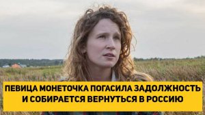 ПЕВИЦА МОНЕТОЧКА (ИНОАГЕНТ) ПОГАСИЛА ЗАДОЛЖЕННОСТЬ И СОБИРАЕТСЯ ВЕРНУТЬСЯ В РОССИЮ
