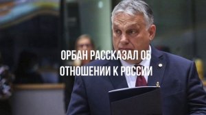 Орбан рассказал об отношении к России