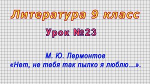Литература 9 класс (Урок№23 - М. Ю. Лермонтов «Нет, не тебя так пылко я люблю…».)