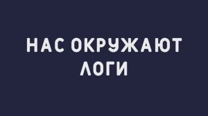 Нас окружают ЛОГИ.