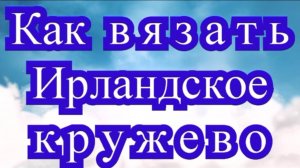 Как вязать ирландское кружево - Мастер-класс для начинающих