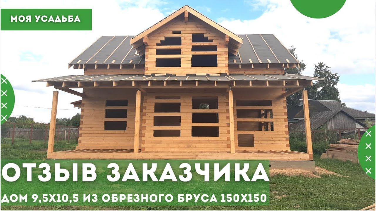 Дом 9,5х10,5 из обрезного бруса с террасой под усадку. Отзыв о компании Моя Усадьба