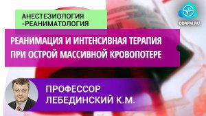 Профессор Лебединский К.М: Реанимация и интенсивная терапия при острой массивной кровопотере