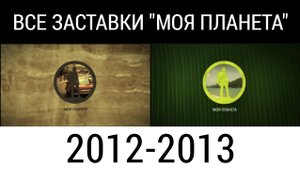 Все заставки "Моя планета" часть 2 (2012-2013)