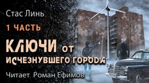 КЛЮЧИ ОТ ИСЧЕЗНУВШЕГО ГОРОДА (аудиокнига). Часть 1. ФАНТАСТИКА. Стас Линь. Читает Роман Ефимов.