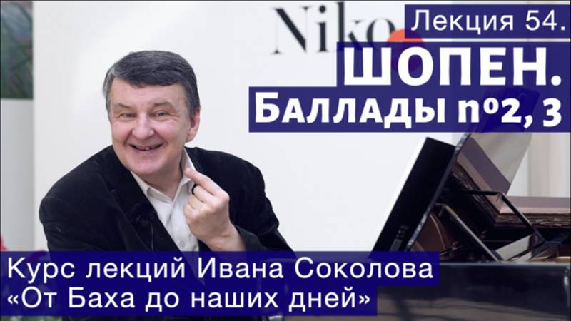 Лекция 54. Фридерик Шопен. Баллады No 2, 3. | Композитор Иван Соколов о музыке.