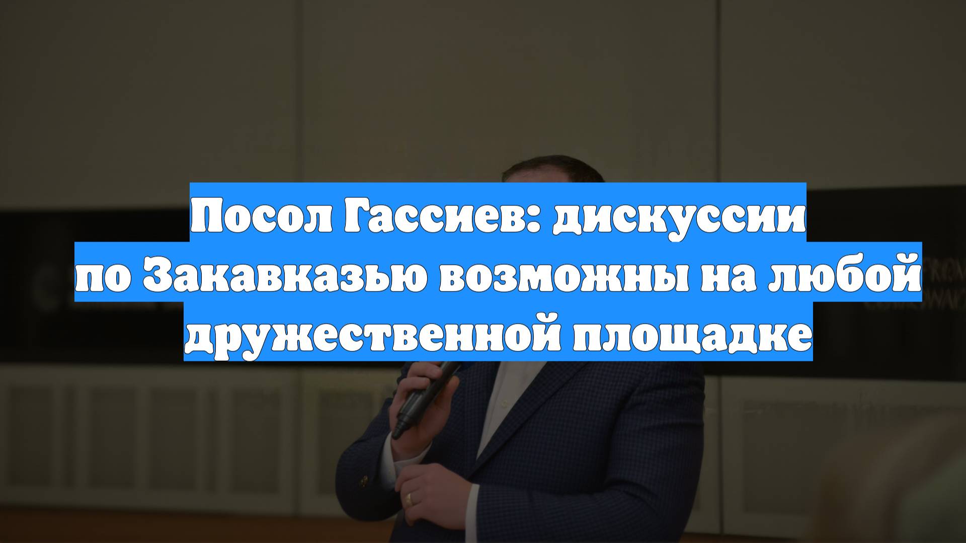 Посол Гассиев: дискуссии по Закавказью возможны на любой дружественной площадке