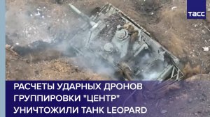 Расчеты ударных дронов группировки "Центр" уничтожили танк Leopard в зоне спецоперации