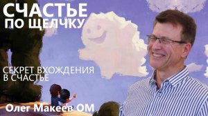 СЧАСТЬЕ ПО ЩЕЛЧКУ ОКАЗЫВАЕТСЯ ВСЕ ПРОСТО И ГЕНИАЛЬНО Олег Макеев ОМ Сияющий