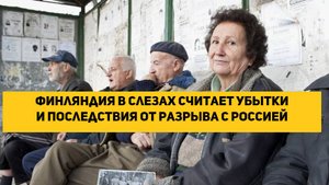 Финляндия в слезах считает убытки и последствия от разрыва с Россией