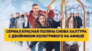 СЕРИАЛ КРАСНАЯ ПОЛЯНА СНОВА ХАЛТУРА С ДВОЙНИКОМ КОЛОГРИВОГО НА АФИШЕ