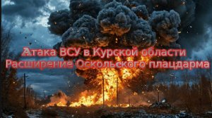 Новости СВО Сегодня-Aтака ВСУ в Курской области. Расширение Оскольcкого плацдарма