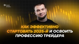 Как эффективно стартовать 2025-й год и освоить профессию трейдера