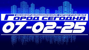 Город сегодня. Выпуск от 07-02-25.