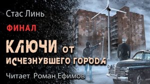 КЛЮЧИ ОТ ИСЧЕЗНУВШЕГО ГОРОДА (аудиокнига). Финал. ФАНТАСТИКА. Стас Линь. Читает Роман Ефимов.