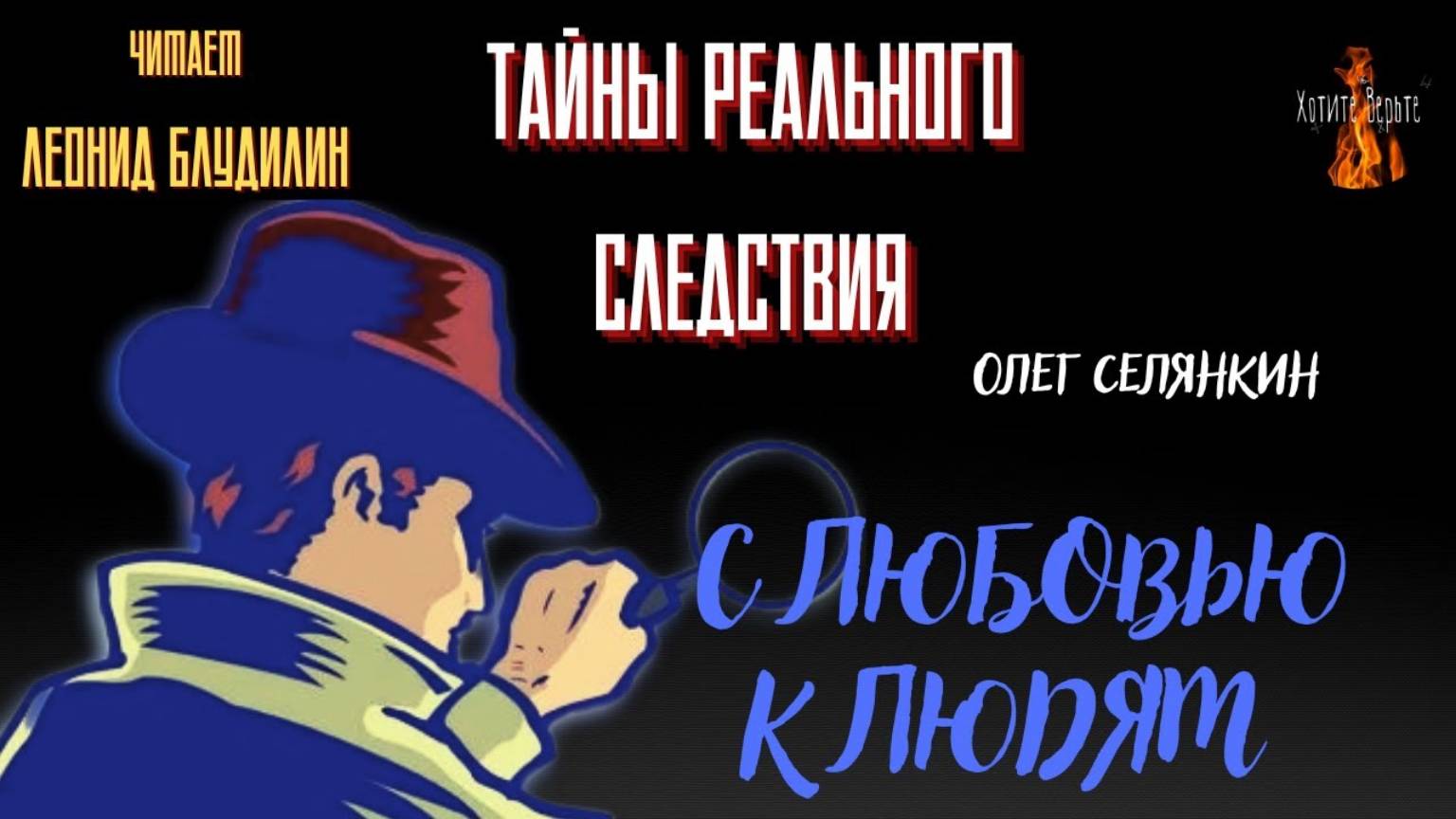 Тайны Реального Следствия: С ЛЮБОВЬЮ К ЛЮДЯМ (автор: Олег Селянкин). Чит. Леонид Блудилин