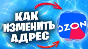 Как Изменить Адрес В Озоне? Как Поменять Адрес Доставки На Озоне?