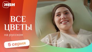 Все цветы —  5 серия | Русская озвучка