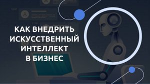 Как внедрить искусственный интеллект в бизнес.