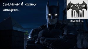 [Batman: The Telltale Series] 2 серия.Скелеты в наших шкафах...