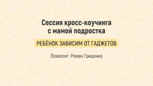 Сессия кросс-коучинга с мамой подростка. Ребёнок зависим от гаджетов