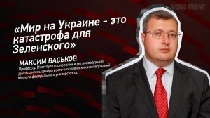 "Мир на Украине - это катастрофа для Зеленского" - Максим Васьков