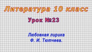 Литература 10 класс (Урок№23 - Любовная лирика Ф. И. Тютчева.)