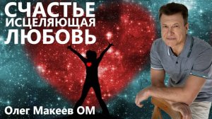 СЧАСТЬЕ  ПОКОЙ УМА Исцеляющая Любовь Олег Макеев ОМ Сияющий