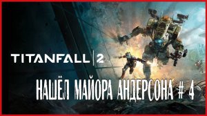 Titanfall 2 НАШЁЛ МАЙОРА АНДЕРСОНА # 4