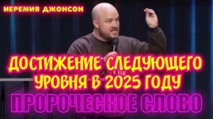 ПРОРОЧЕСКОЕ СЛОВО: ДОСТИЖЕНИЕ СЛЕДУЮЩЕГО УРОВНЯ В 2025 году. 
Иеремия Джонсон